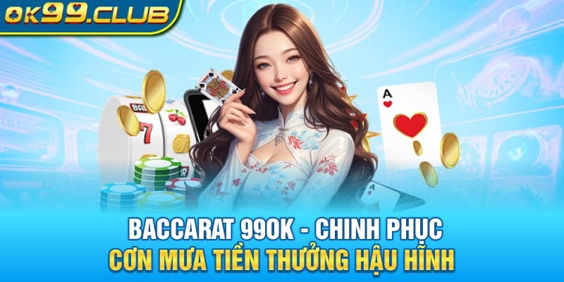 Baccarat 99OK - chinh phục cơn mua tiền thưởng